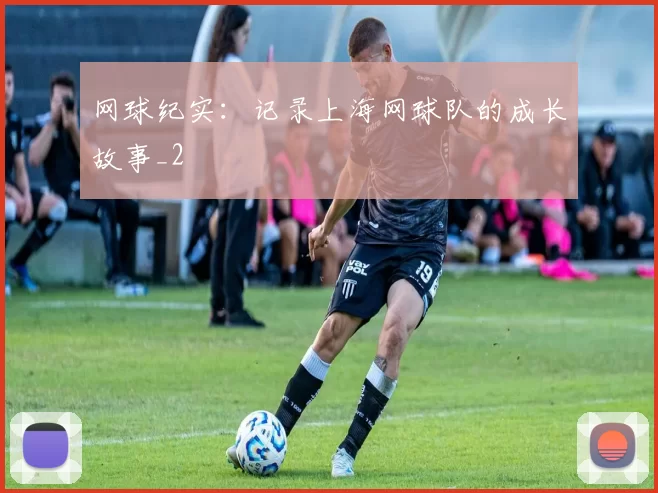 网球纪实：记录上海网球队的成长故事_2