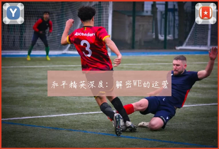 和平精英深度：解密WE的运营