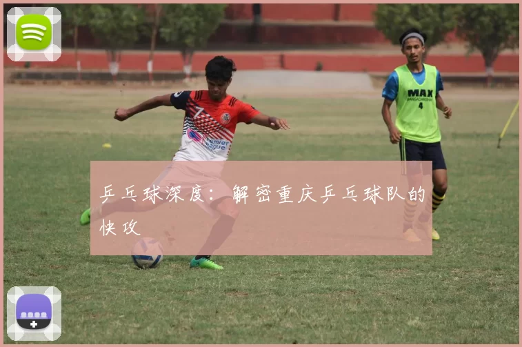 乒乓球深度：解密重庆乒乓球队的快攻