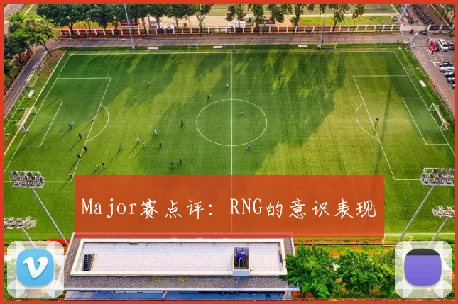 Major赛点评：RNG的意识表现