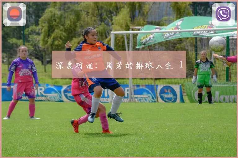 深度对话：周芳的排球人生_1