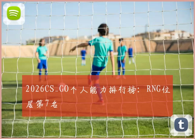 2026CS_GO个人能力排行榜：RNG位居第7名