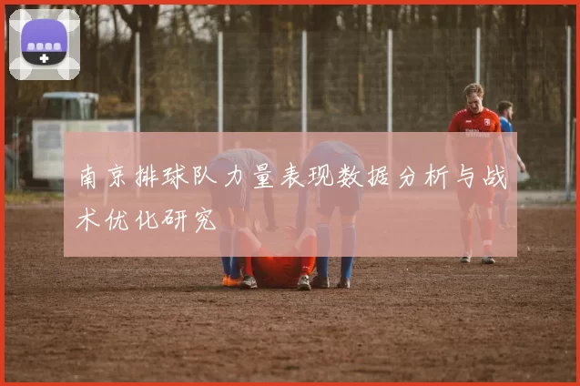 南京排球队力量表现数据分析与战术优化研究
