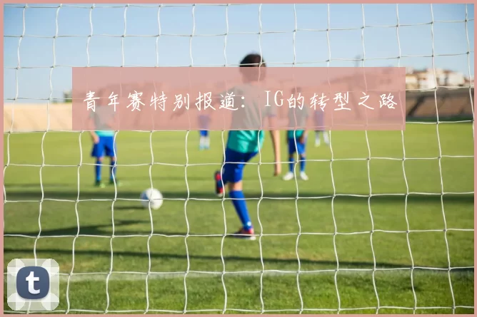 青年赛特别报道：IG的转型之路