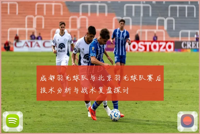 成都羽毛球队与北京羽毛球队赛后技术分析与战术复盘探讨