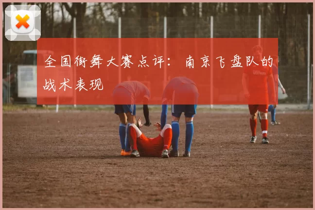 全国街舞大赛点评：南京飞盘队的战术表现