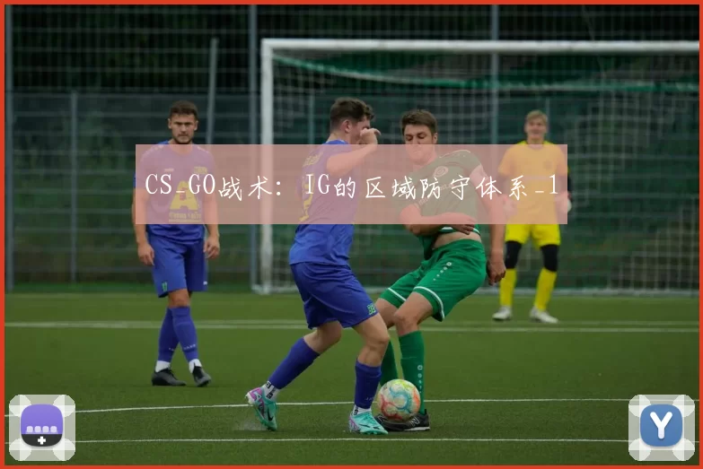CS_GO战术：IG的区域防守体系_1