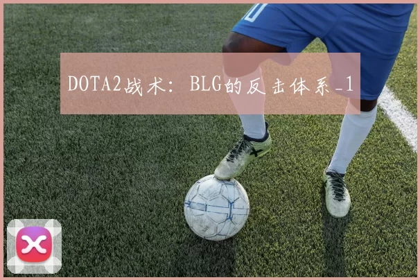 DOTA2战术：BLG的反击体系_1