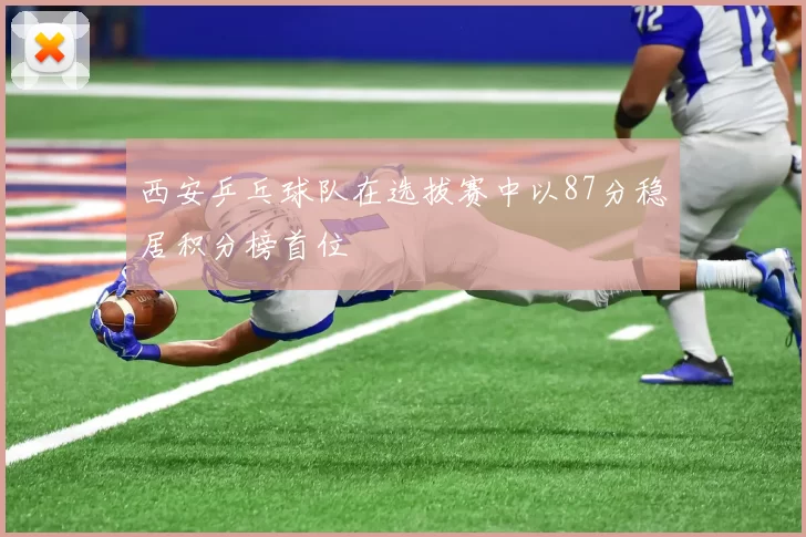 西安乒乓球队在选拔赛中以87分稳居积分榜首位